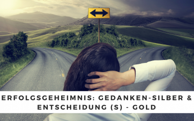 Erfolgsgeheimnis: Gedanken-Silber & Entscheidung (s) – Gold